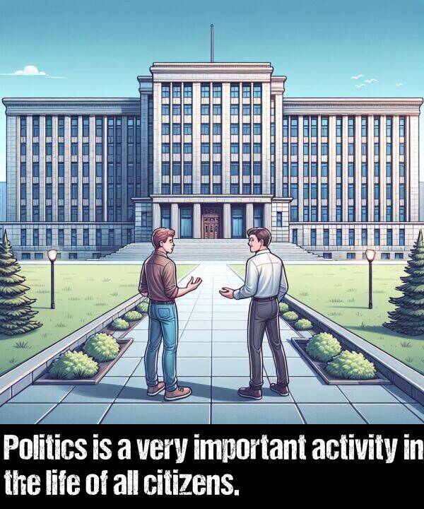 important: Politics is a very important activity in the life of all citizens.