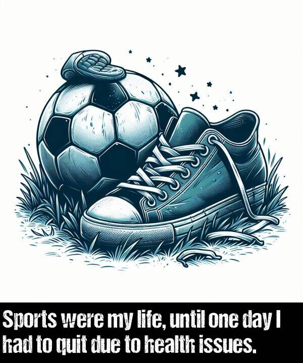 one: Sports were my life, until one day I had to quit due to health issues.