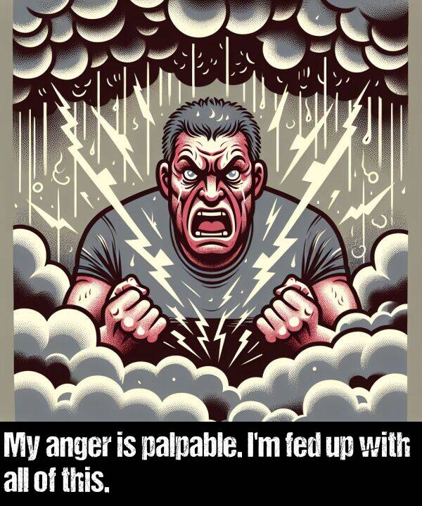 anger: My anger is palpable. I'm fed up with all of this.