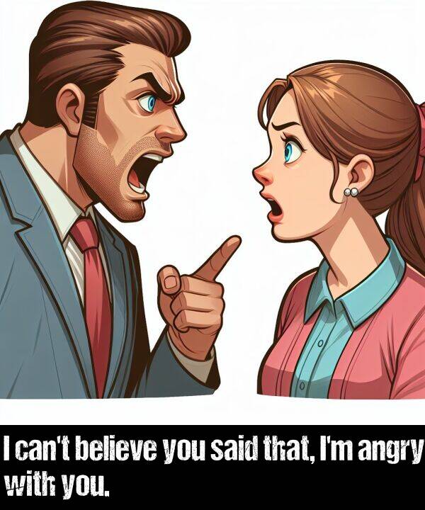 believe: I can't believe you said that, I'm angry with you.