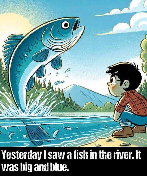 blue: Yesterday I saw a fish in the river. It was big and blue.