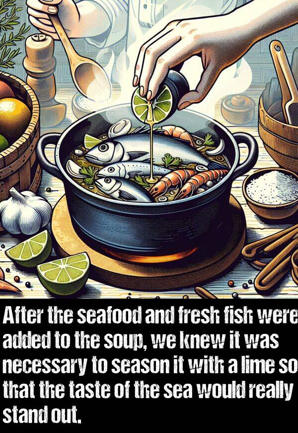 necessary: After the seafood and fresh fish were added to the soup, we knew it was necessary to season it with a lime so that the taste of the sea would really stand out.