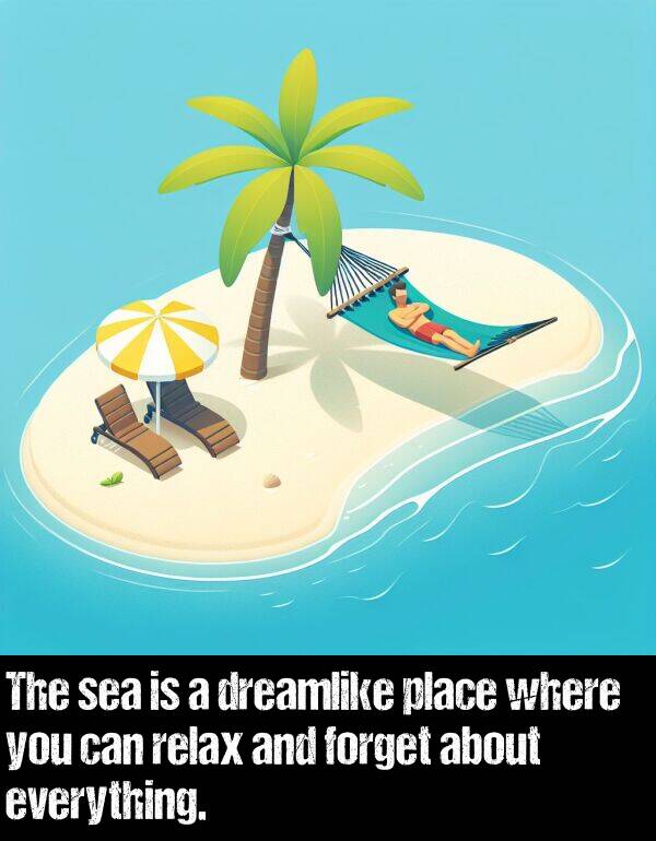 sea: The sea is a dreamlike place where you can relax and forget about everything.