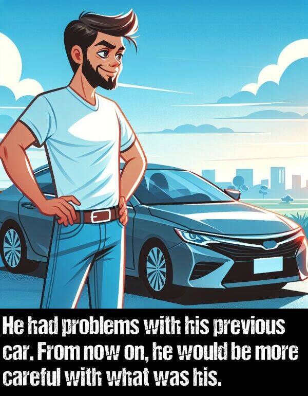 problems: He had problems with his previous car. From now on, he would be more careful with what was his.