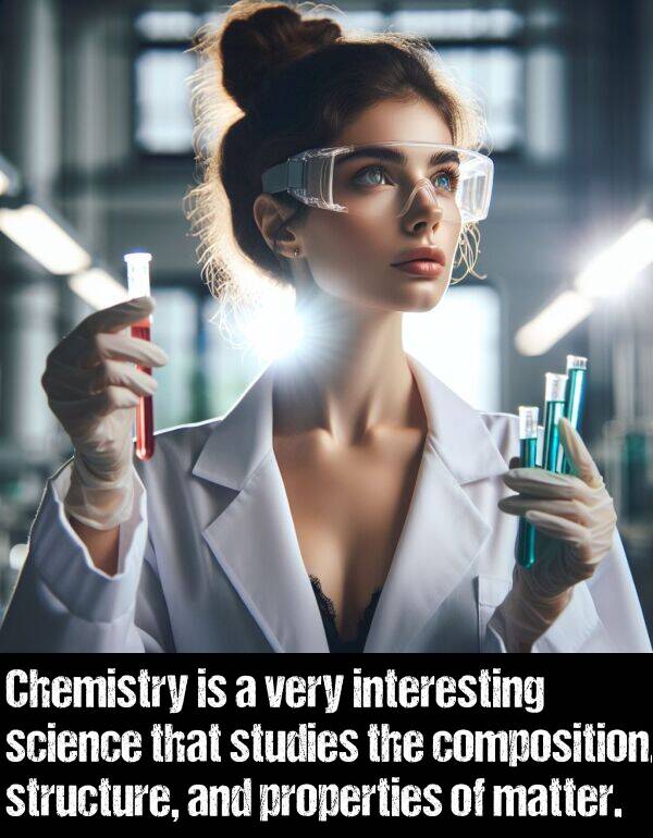 composition: Chemistry is a very interesting science that studies the composition, structure, and properties of matter.