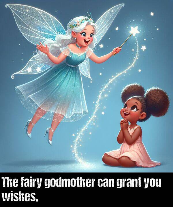 wishes: The fairy godmother can grant you wishes.