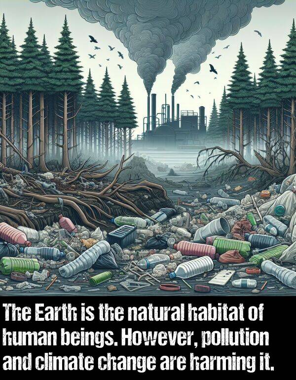 harming: The Earth is the natural habitat of human beings. However, pollution and climate change are harming it.