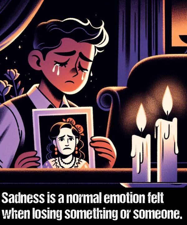 someone: Sadness is a normal emotion felt when losing something or someone.