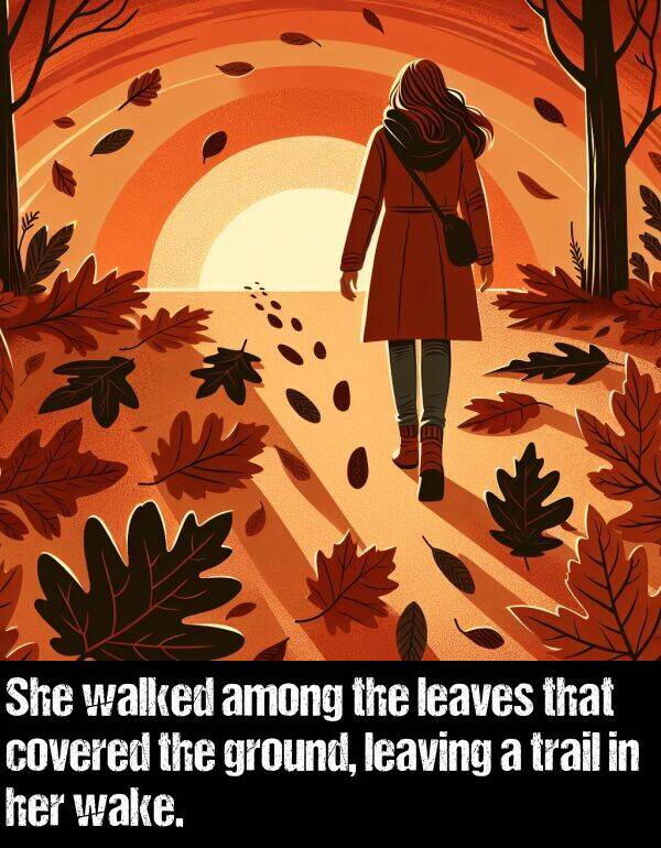 leaving: She walked among the leaves that covered the ground, leaving a trail in her wake.