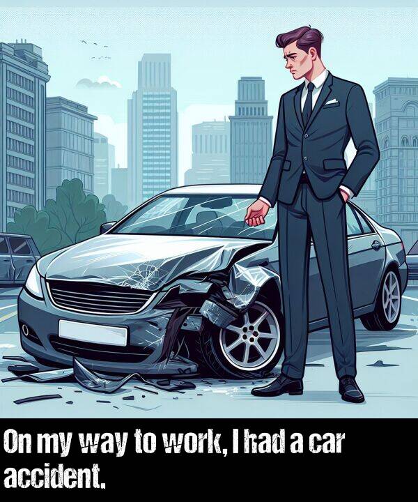 had: On my way to work, I had a car accident.