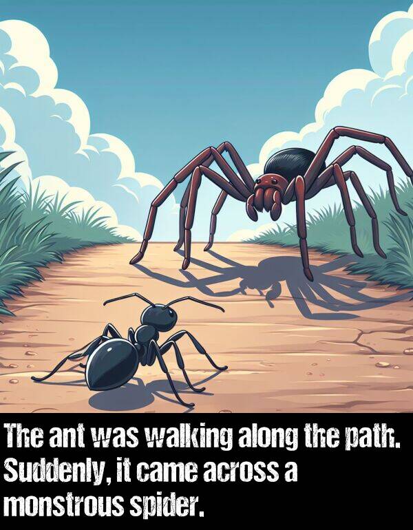 walking: The ant was walking along the path. Suddenly, it came across a monstrous spider.