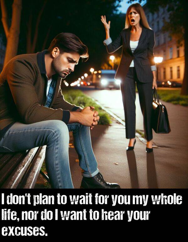 whole: I don't plan to wait for you my whole life, nor do I want to hear your excuses.