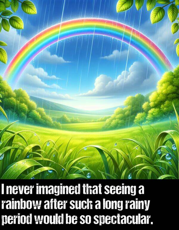 rainy: I never imagined that seeing a rainbow after such a long rainy period would be so spectacular.