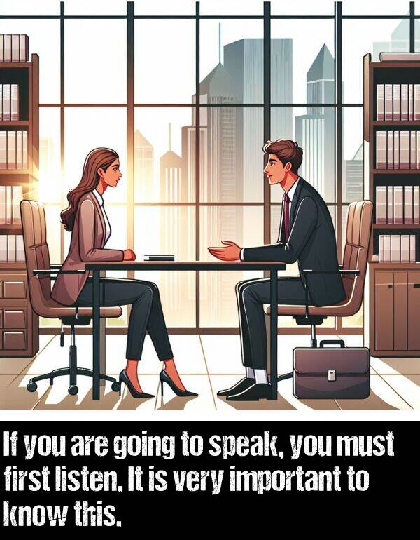 first: If you are going to speak, you must first listen. It is very important to know this.