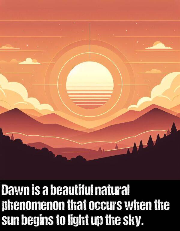 occurs: Dawn is a beautiful natural phenomenon that occurs when the sun begins to light up the sky.