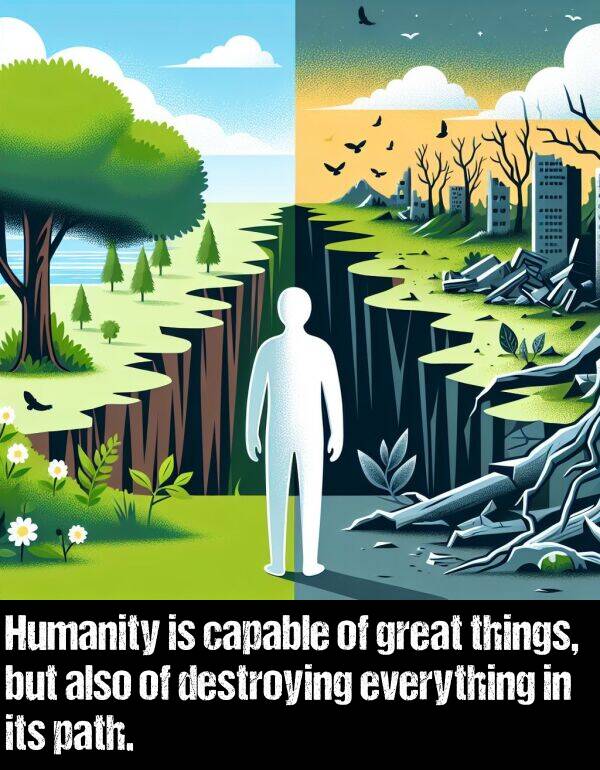 everything: Humanity is capable of great things, but also of destroying everything in its path.