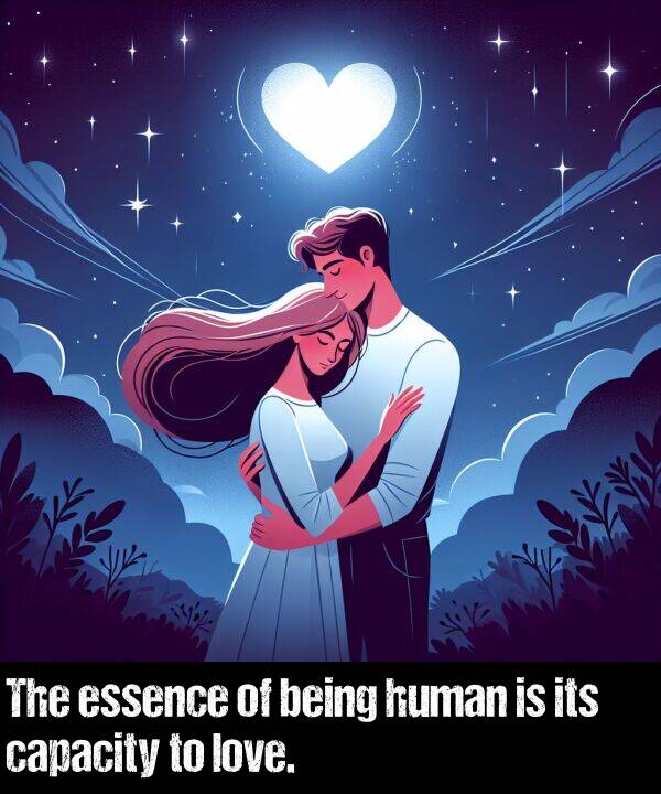 love: The essence of being human is its capacity to love.