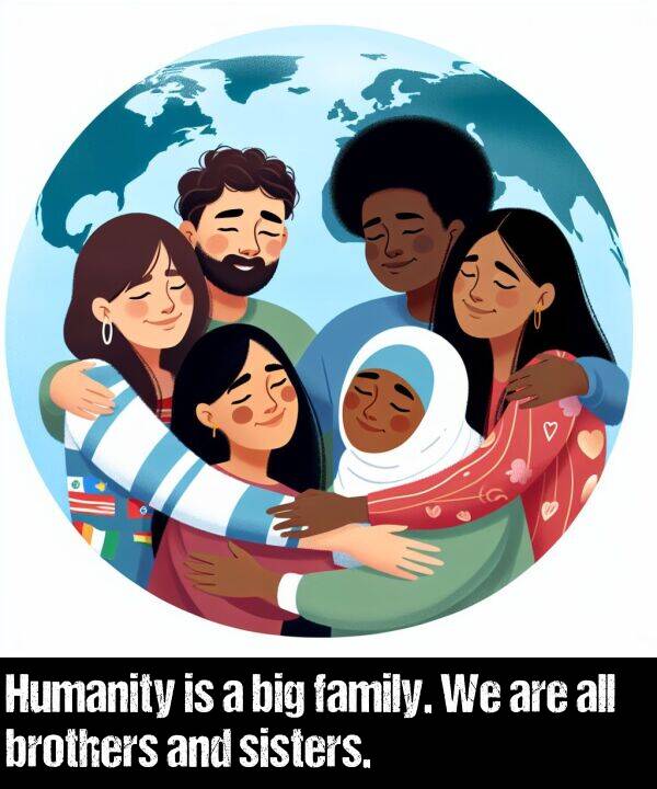 brothers: Humanity is a big family. We are all brothers and sisters.