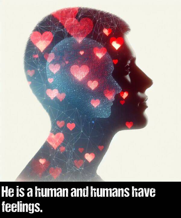 and: He is a human and humans have feelings.