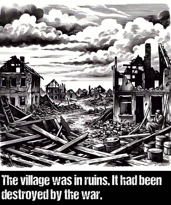 destroyed: The village was in ruins. It had been destroyed by the war.