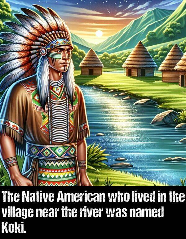 lived: The Native American who lived in the village near the river was named Koki.