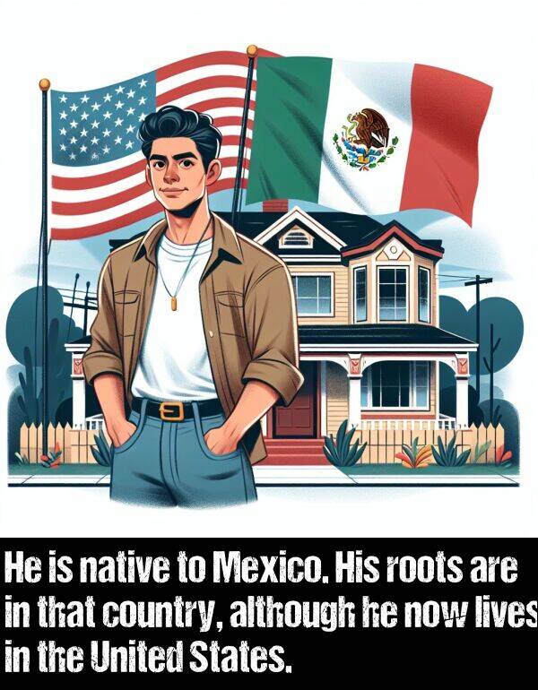 lives: He is native to Mexico. His roots are in that country, although he now lives in the United States.