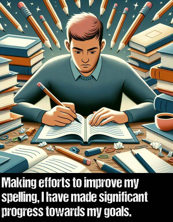 improve: Making efforts to improve my spelling, I have made significant progress towards my goals.