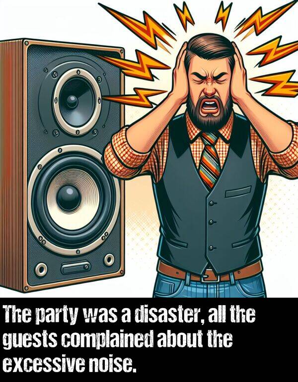 excessive: The party was a disaster, all the guests complained about the excessive noise.