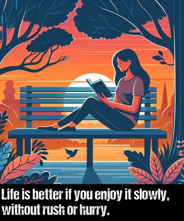 enjoy: Life is better if you enjoy it slowly, without rush or hurry.