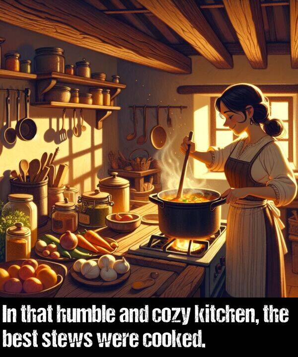 were: In that humble and cozy kitchen, the best stews were cooked.