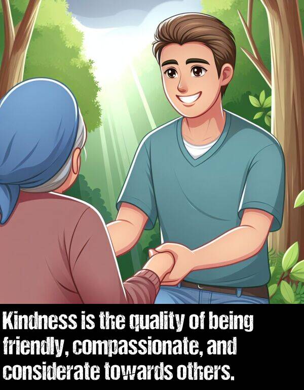 others: Kindness is the quality of being friendly, compassionate, and considerate towards others.