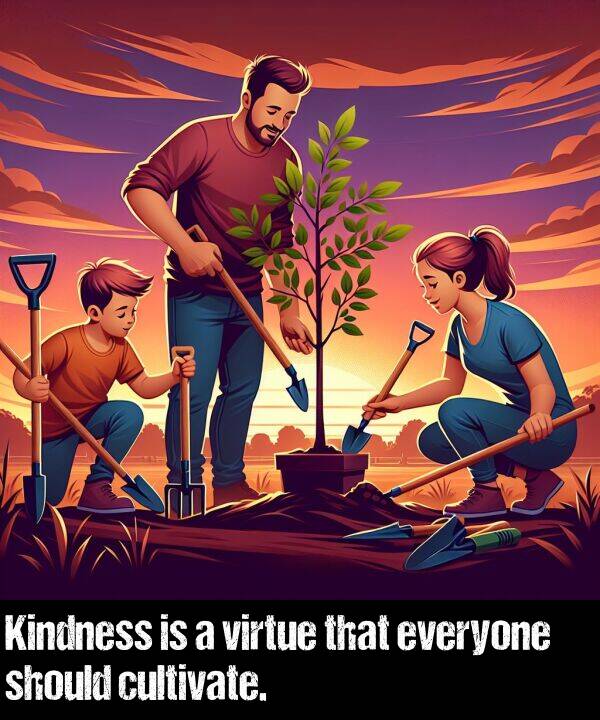 everyone: Kindness is a virtue that everyone should cultivate.