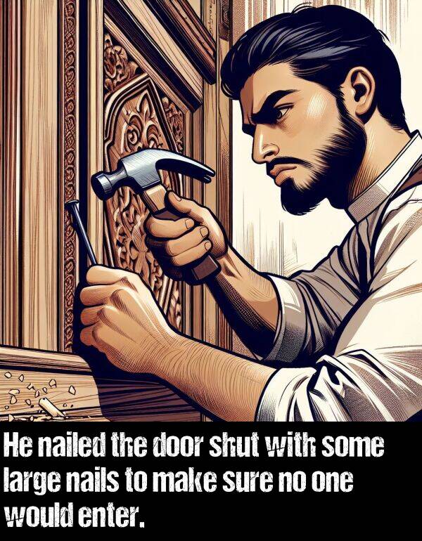 enter: He nailed the door shut with some large nails to make sure no one would enter.