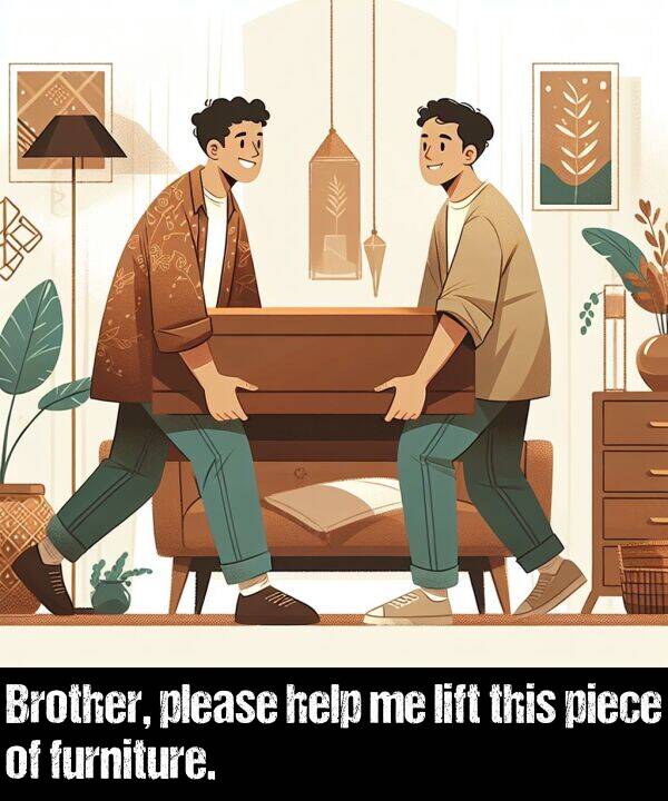 piece: Brother, please help me lift this piece of furniture.