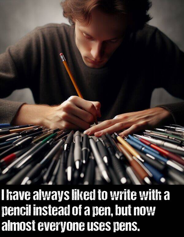 write: I have always liked to write with a pencil instead of a pen, but now almost everyone uses pens.