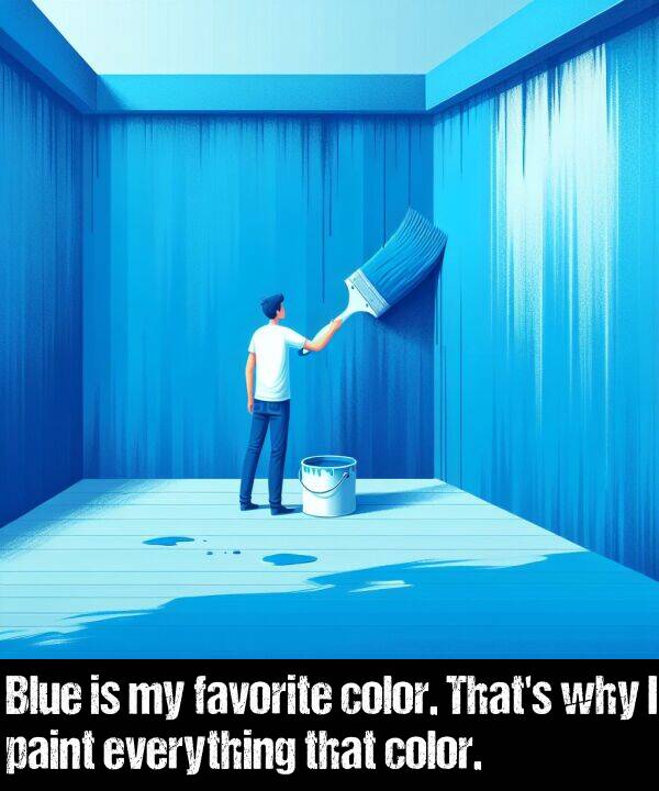 everything: Blue is my favorite color. That's why I paint everything that color.