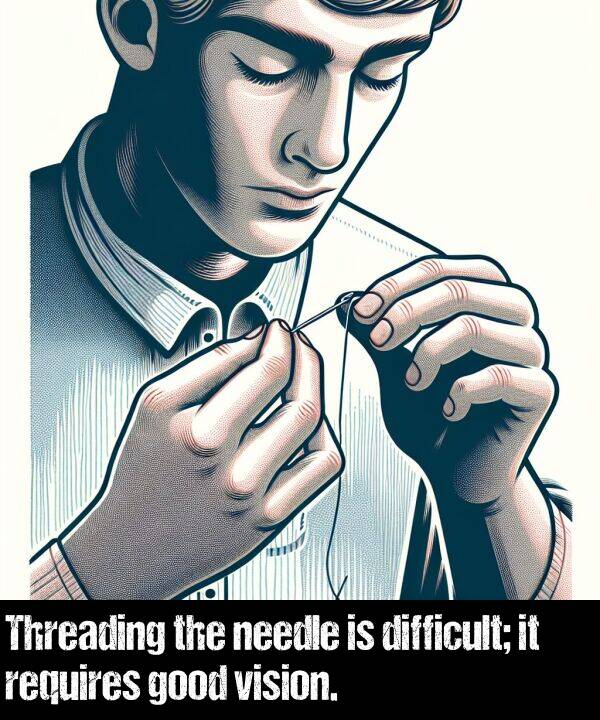 good: Threading the needle is difficult; it requires good vision.