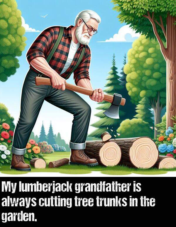 tree: My lumberjack grandfather is always cutting tree trunks in the garden.