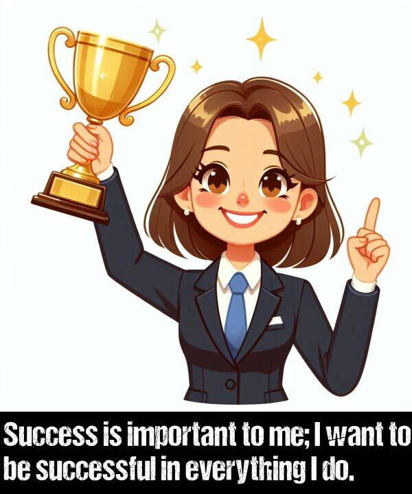 important: Success is important to me; I want to be successful in everything I do.