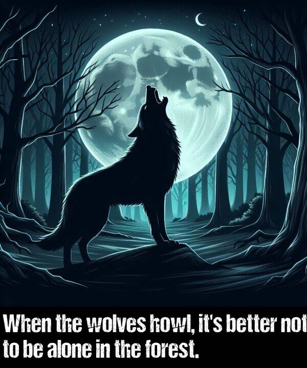 not: When the wolves howl, it's better not to be alone in the forest.