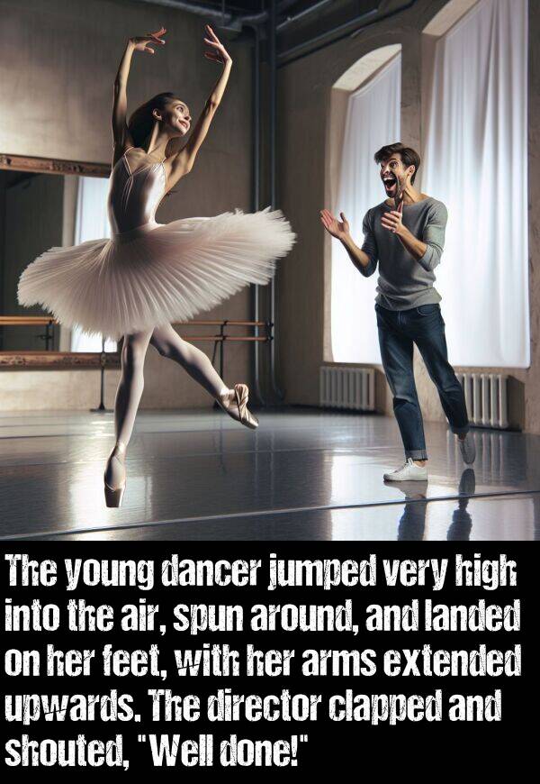 upwards: The young dancer jumped very high into the air, spun around, and landed on her feet, with her arms extended upwards. The director clapped and shouted, "Well done!"