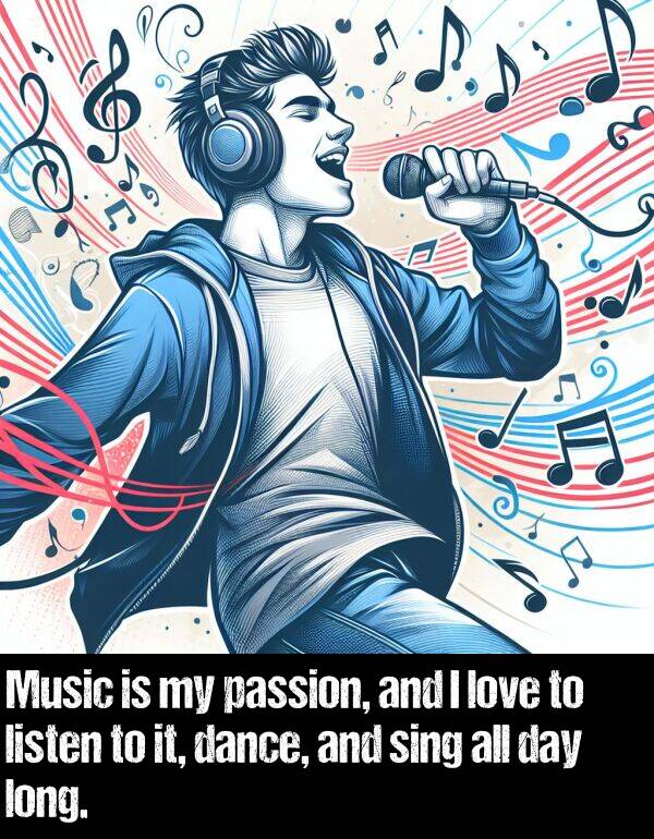 dance: Music is my passion, and I love to listen to it, dance, and sing all day long.