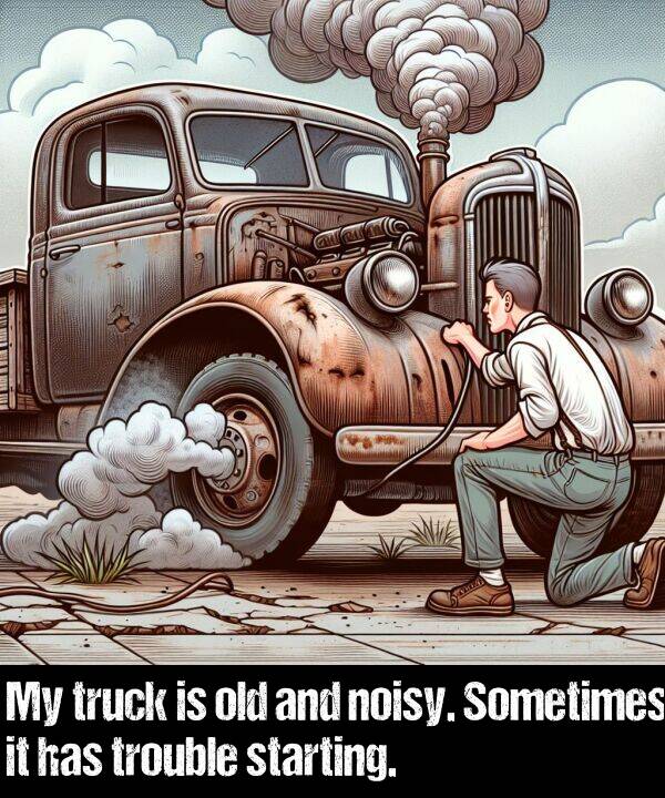 noisy: My truck is old and noisy. Sometimes it has trouble starting.