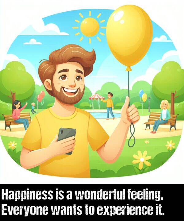 feeling: Happiness is a wonderful feeling. Everyone wants to experience it.