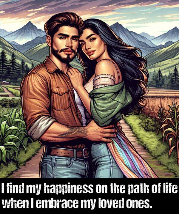 ones: I find my happiness on the path of life when I embrace my loved ones.