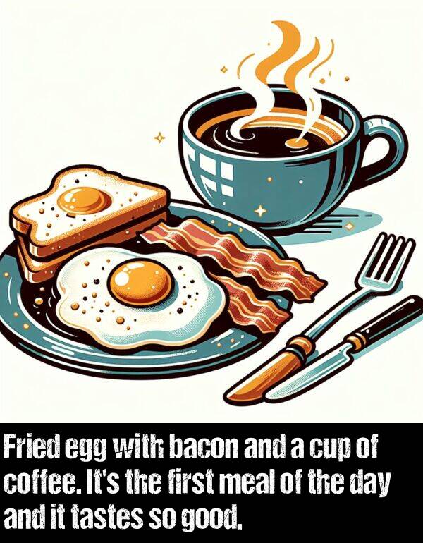 first: Fried egg with bacon and a cup of coffee. It's the first meal of the day and it tastes so good.