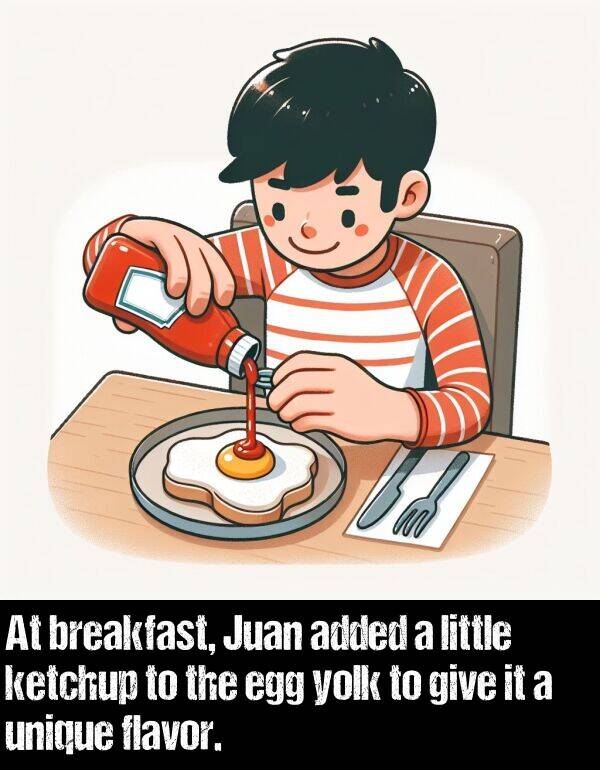 give: At breakfast, Juan added a little ketchup to the egg yolk to give it a unique flavor.