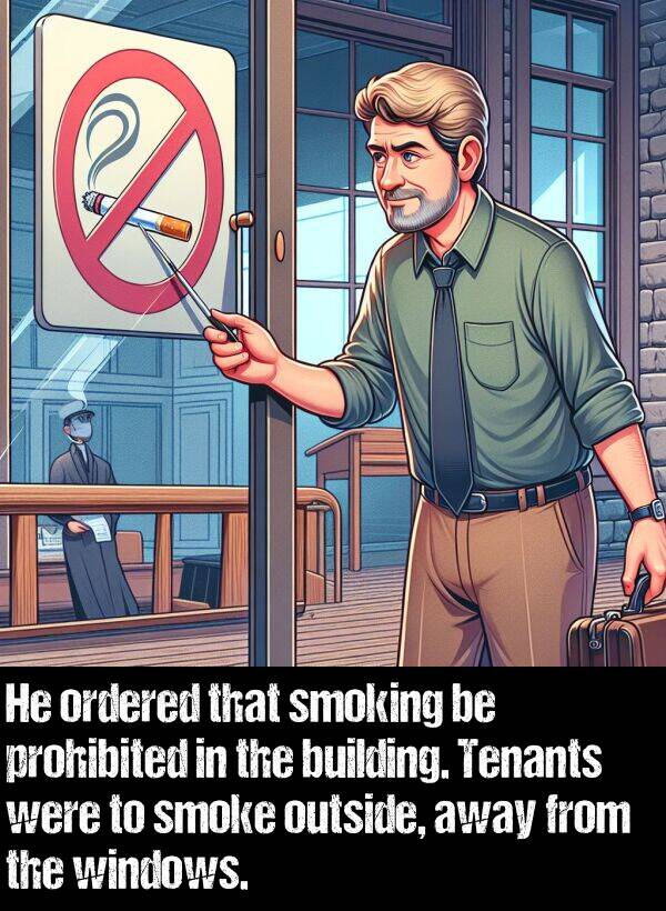 windows: He ordered that smoking be prohibited in the building. Tenants were to smoke outside, away from the windows.