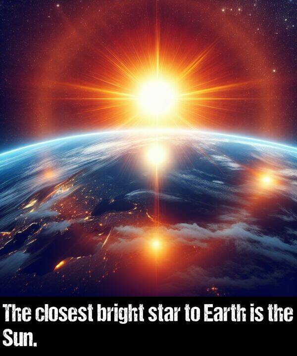 star: The closest bright star to Earth is the Sun.