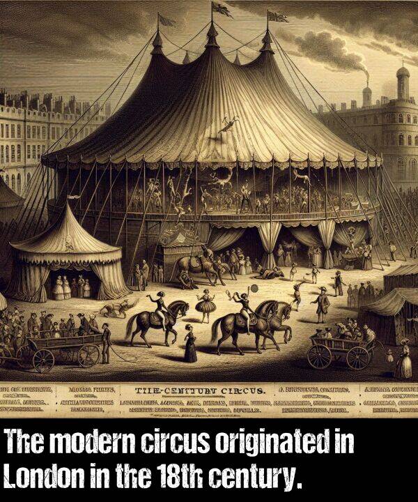 originated: The modern circus originated in London in the 18th century.